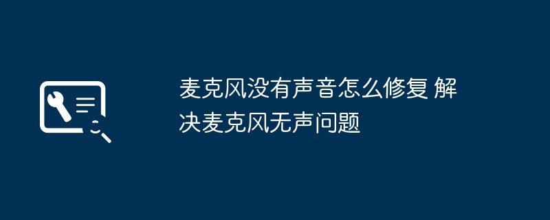 麦克风没声音怎么解决 修复方法大全