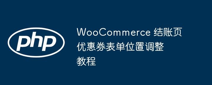 WooCommerce 结账页优惠券表单位置调整教程