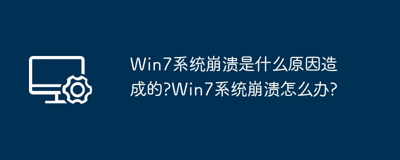 Win7系统崩溃原因及解决方法