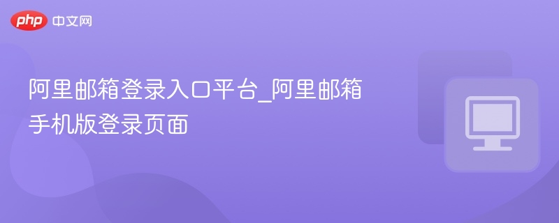 阿里邮箱登录入口及手机版登录页
