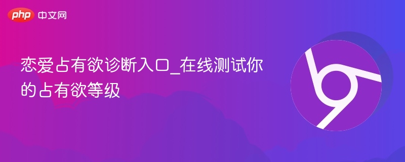 恋爱占有欲测试入口_在线测你占有欲等级