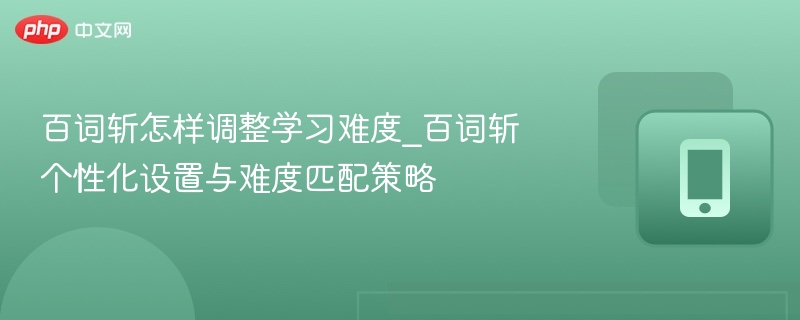 百词斩怎样调整学习难度_百词斩个性化设置与难度匹配策略