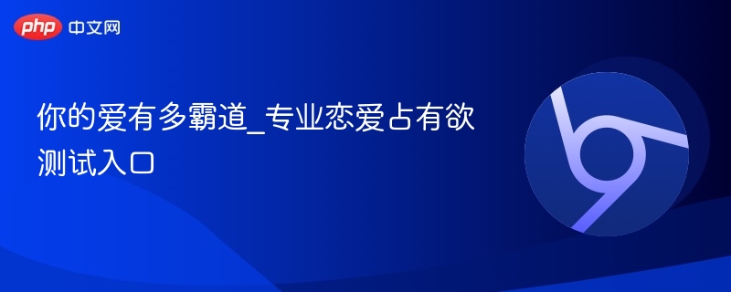你的爱有多霸道？恋爱占有欲测试入口