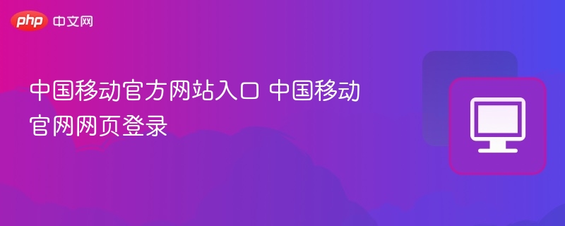 中国移动官网入口及登录指南
