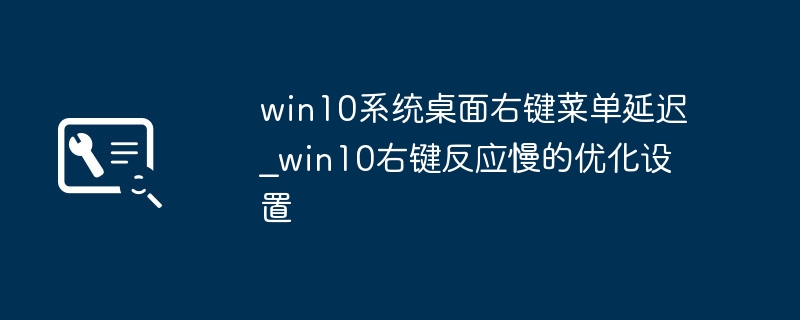 Win10右键菜单延迟优化方法