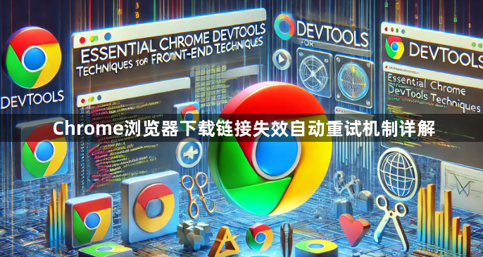 Chrome浏览器下载链接失效自动重试机制详解