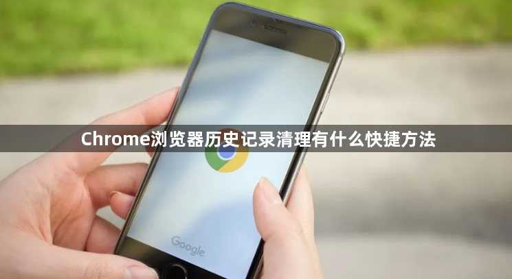 Chrome浏览器历史记录清理有什么快捷方法