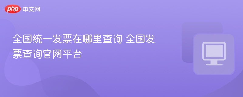 全国发票查询官网及方法详解