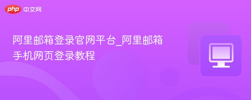 阿里邮箱登录官网及手机登录教程