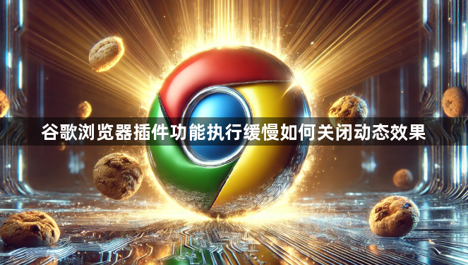 谷歌浏览器插件功能执行缓慢如何关闭动态效果–提升插件运行效率技巧</title>
<meta name=