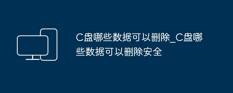 C盘哪些数据可以安全删除