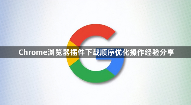 Chrome浏览器插件下载顺序优化操作经验分享