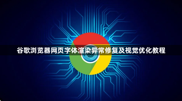 谷歌浏览器网页字体渲染异常修复及视觉优化教程