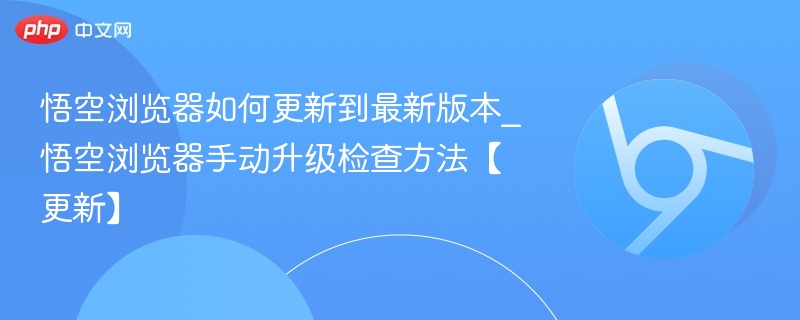 悟空浏览器更新方法及手动升级步骤