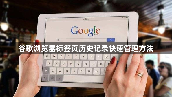 谷歌浏览器标签页历史记录快速管理方法