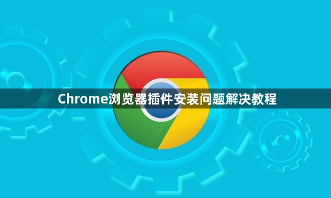 Chrome浏览器插件安装问题解决教程