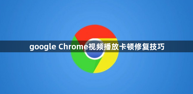 google Chrome视频播放卡顿修复技巧
