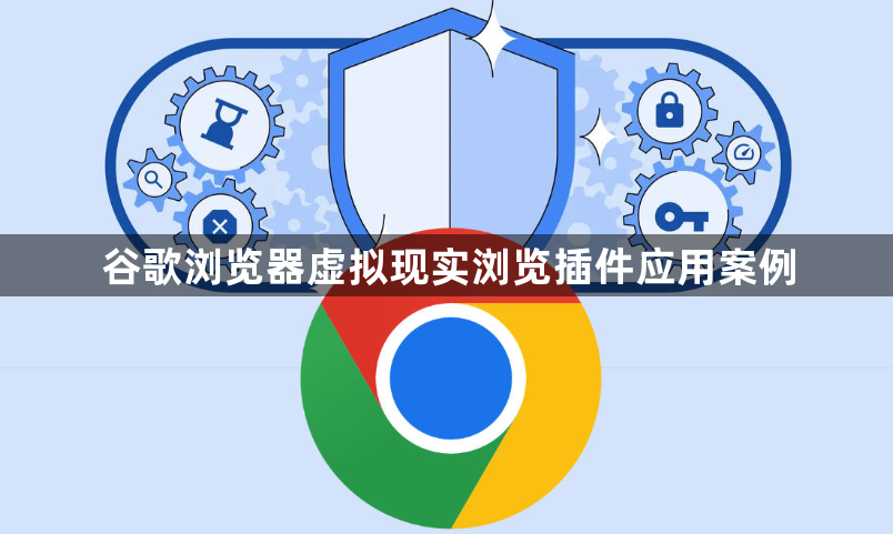 谷歌浏览器虚拟现实浏览插件应用案例