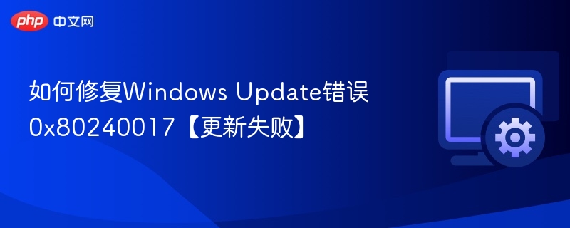 Windows更新失败0x80240017怎么解决