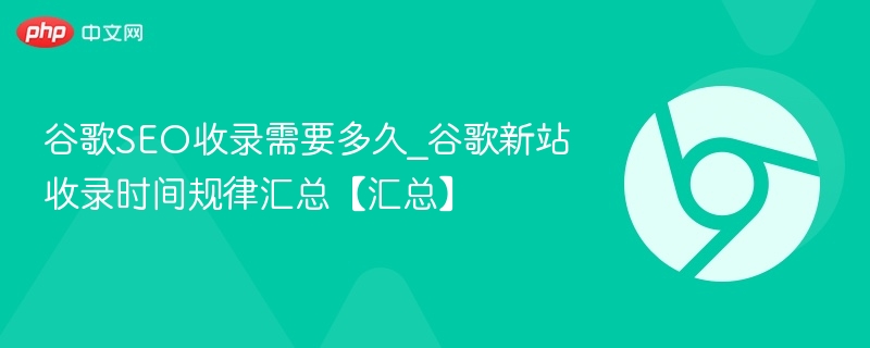 新站谷歌收录时间多久才能被收录