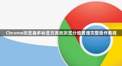 Chrome浏览器多标签页高效浏览分组管理完整操作教程