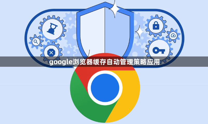 google浏览器缓存自动管理策略应用