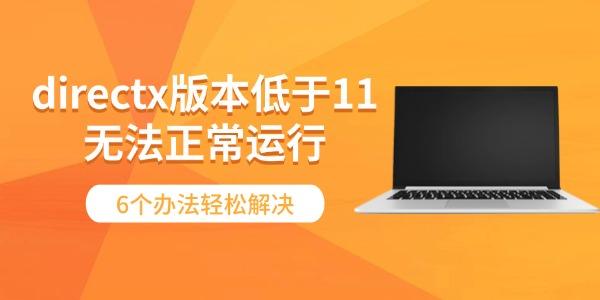 DirectX低于11无法运行？6个解决方法！