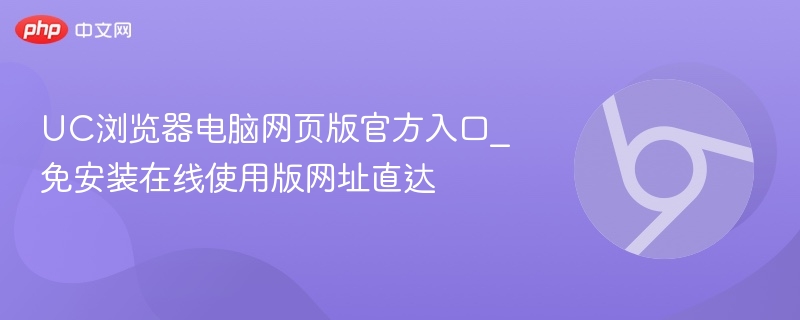 UC浏览器网页版官网入口及使用方法