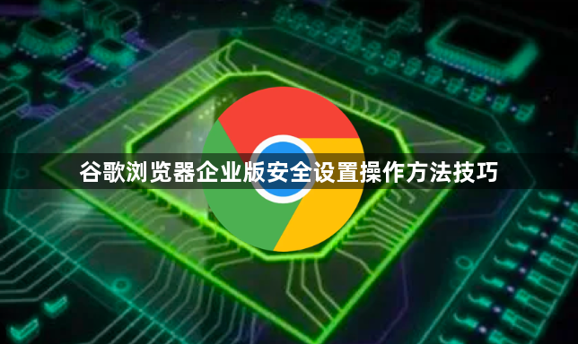 谷歌浏览器企业版安全设置操作方法技巧