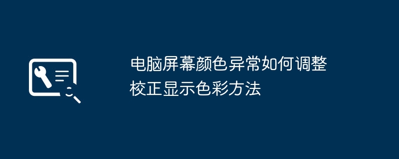 电脑屏幕颜色异常怎么调 校准显示色彩技巧