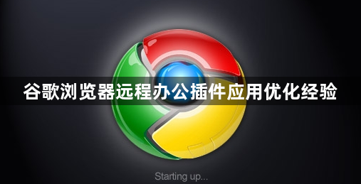 谷歌浏览器远程办公插件应用优化经验