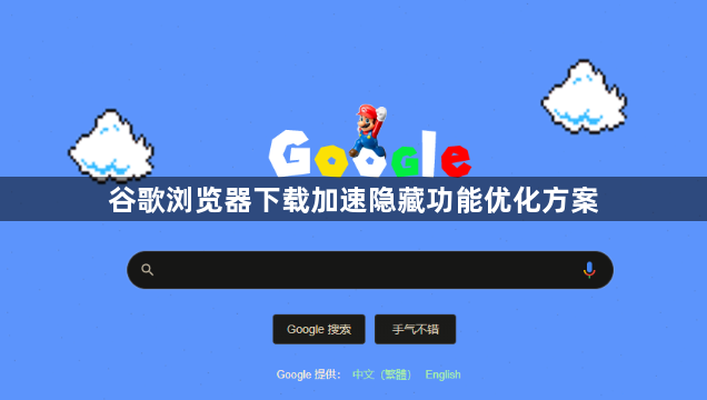 谷歌浏览器下载加速隐藏功能优化方案