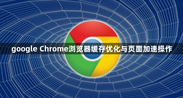 google Chrome浏览器缓存优化与页面加速操作