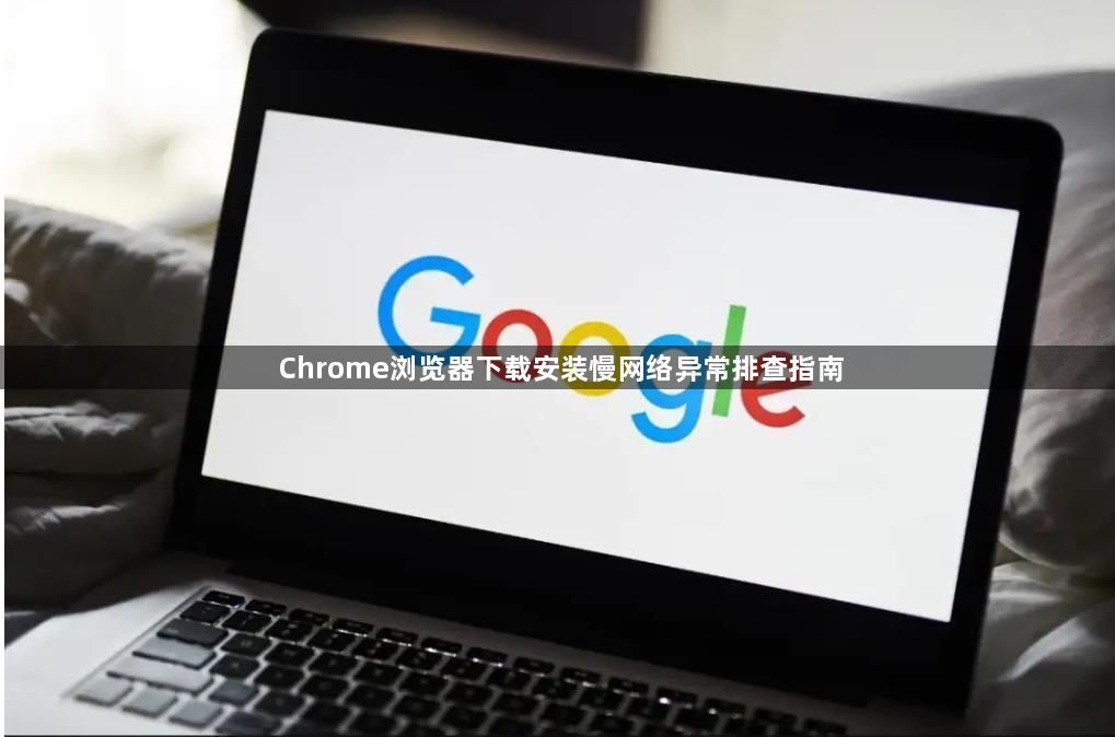 Chrome浏览器下载安装慢网络异常排查指南