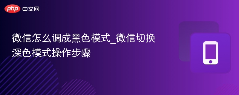 微信怎么调成黑色模式_微信切换深色模式操作步骤