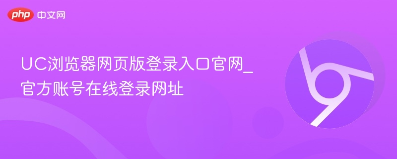 UC浏览器官网登录入口及账号登录指南