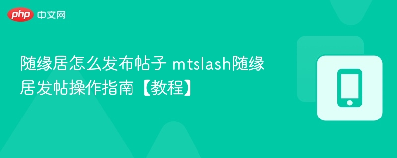随缘居怎么发布帖子 mtslash随缘居发帖操作指南【教程】