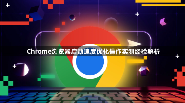 Chrome浏览器启动速度优化操作实测经验解析