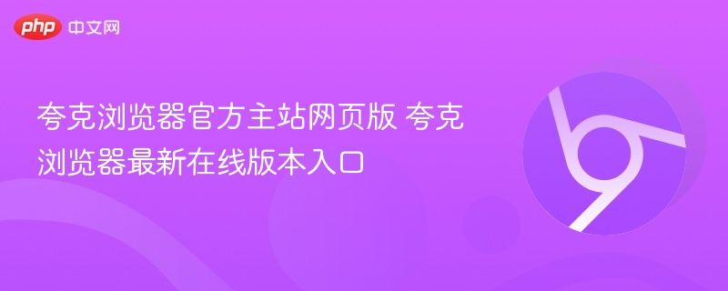 夸克浏览器官网入口及最新版体验