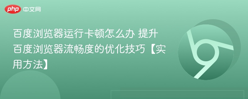 百度浏览器卡顿怎么解决 流畅使用技巧分享
