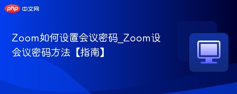 Zoom会议密码设置方法详解