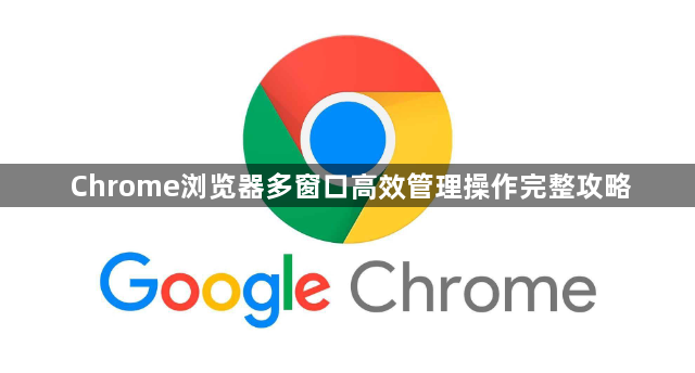 Chrome浏览器多窗口高效管理操作完整攻略