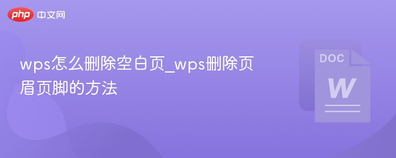 WPS删除空白页技巧｜页眉页脚删除方法