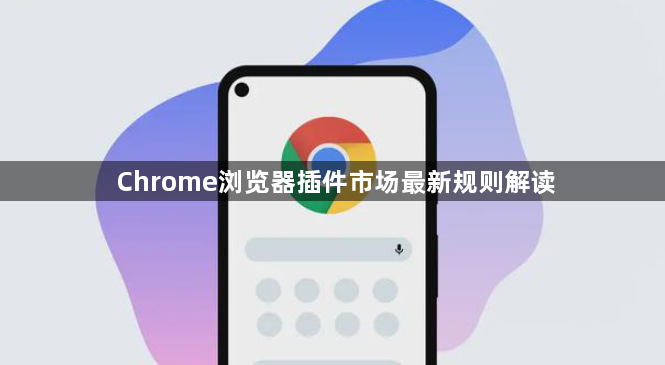 Chrome浏览器插件市场最新规则解读