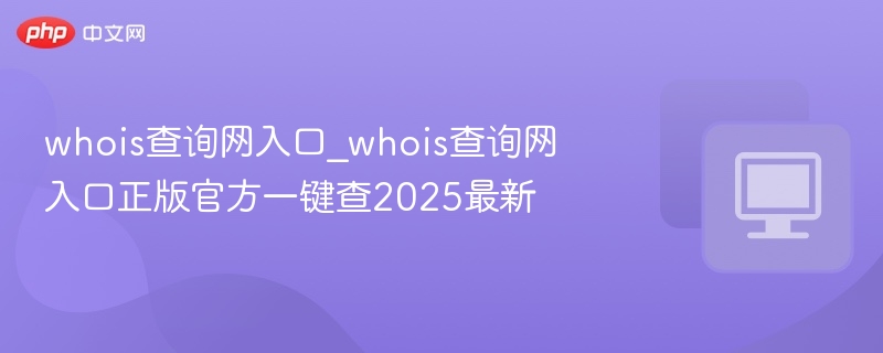whois查询网入口官方正版一键查2025最新