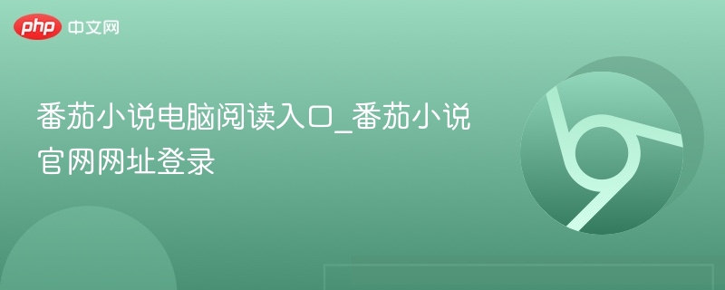 番茄小说电脑版入口及登录指南