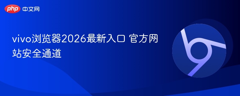 vivo浏览器2026最新入口官网安全通道
