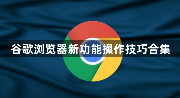 谷歌浏览器新功能操作技巧合集