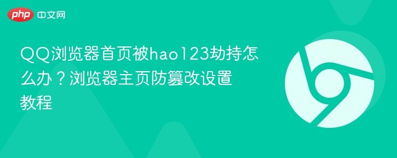 QQ浏览器被hao123劫持怎么解决?主页防篡改设置教程