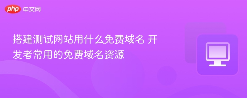 搭建测试网站用什么免费域名?开发者推荐的免费域名资源